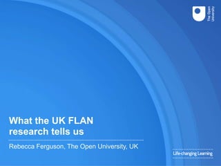 What the UK FLAN
research tells us
Rebecca Ferguson, The Open University, UK
 