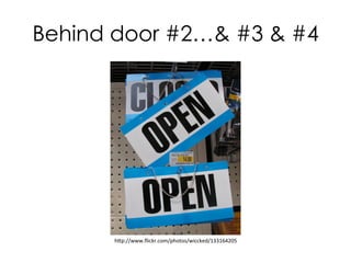 Behind door #2…& #3 & #4

h"p://www.ﬂickr.com/photos/wiccked/133164205	
  

 