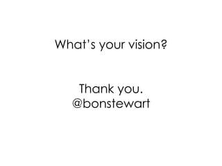 What’s your vision?
Thank you.
@bonstewart

 