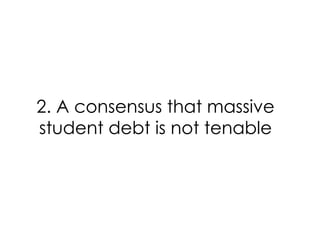 2. A consensus that massive
student debt is not tenable

 