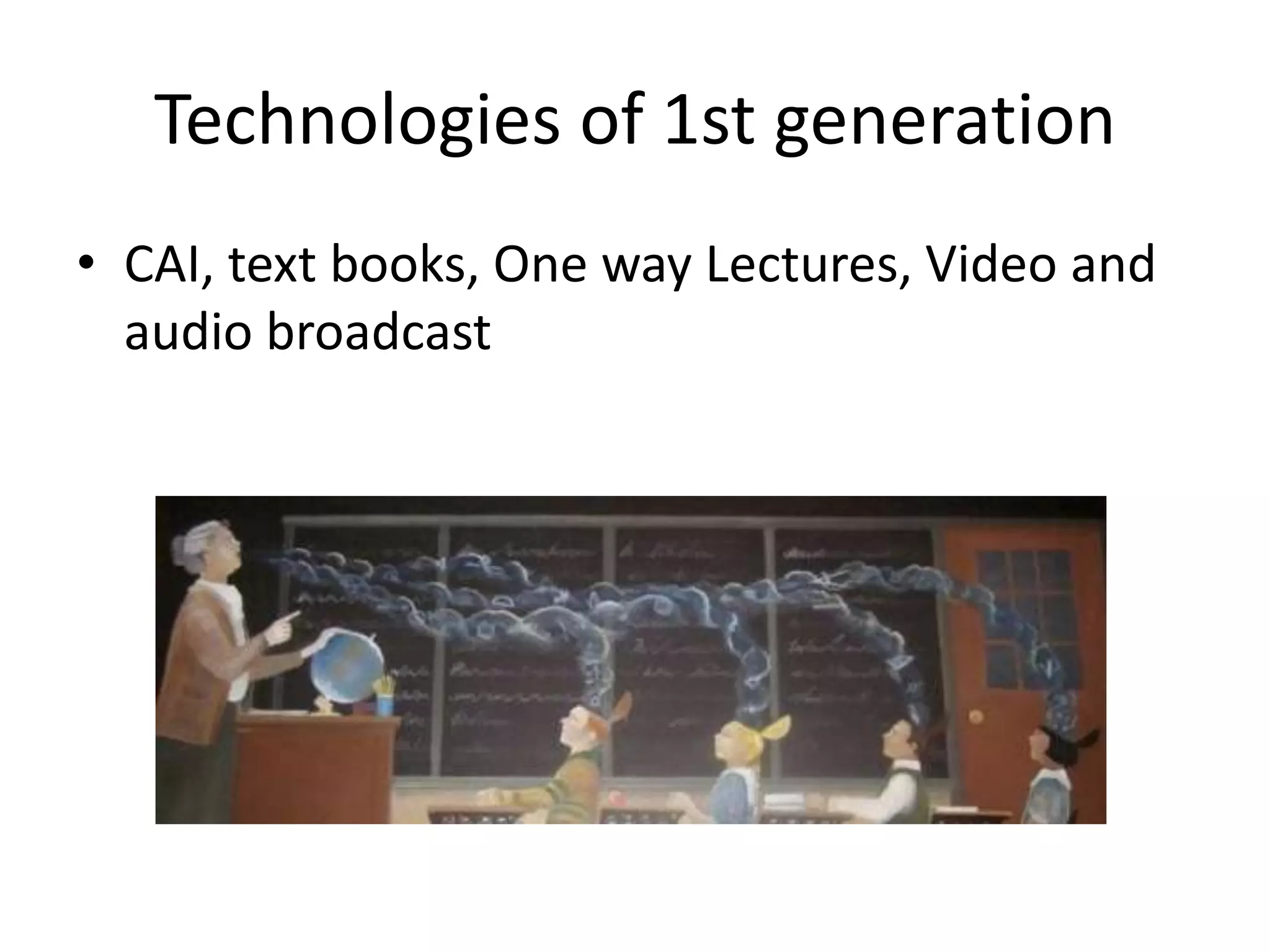 Technologies of 1st generation
• CAI, text books, One way Lectures, Video and
  audio broadcast
 