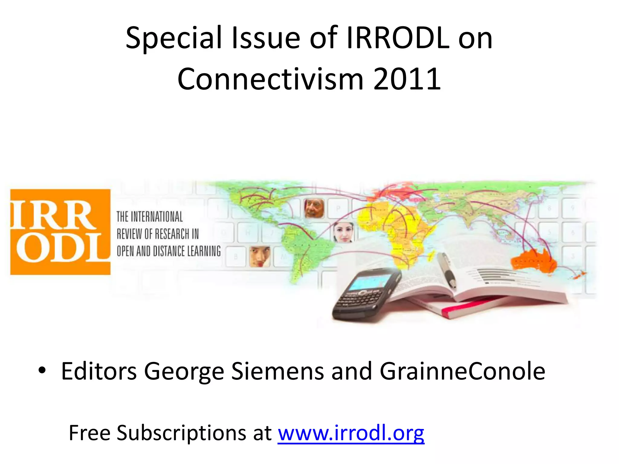 Special Issue of IRRODL on
          Connectivism 2011




• Editors George Siemens and GrainneConole

  Free Subscriptions at www.irrodl.org
 