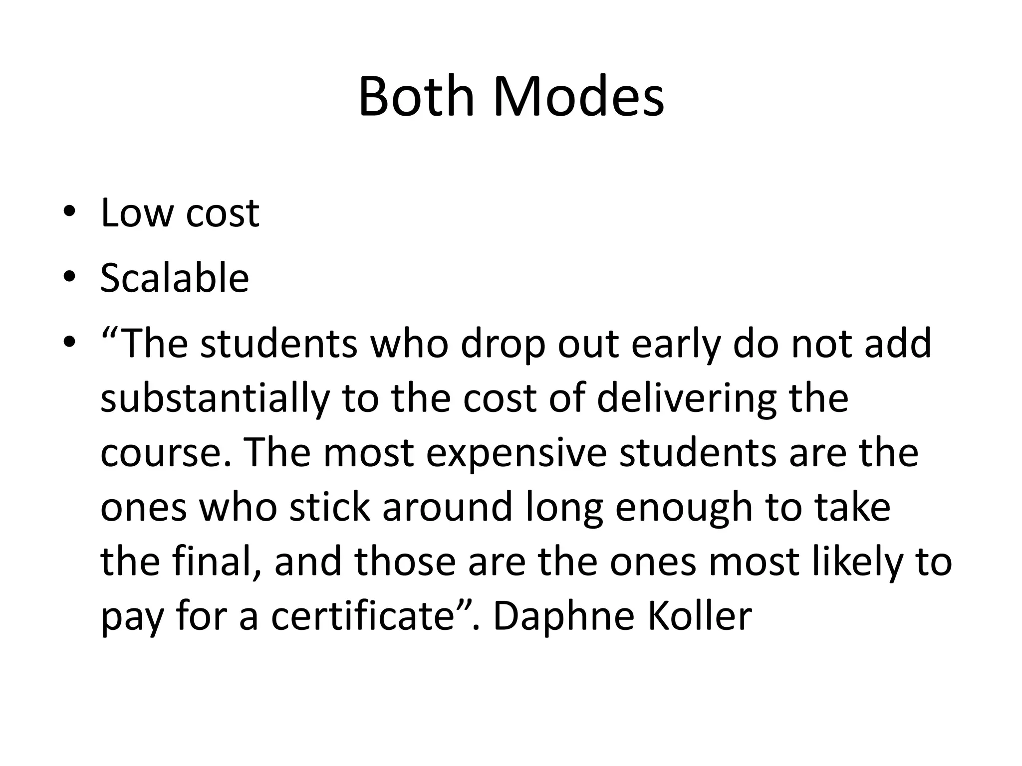 Both Modes
• Low cost
• Scalable
• “The students who drop out early do not add
  substantially to the cost of delivering the
  course. The most expensive students are the
  ones who stick around long enough to take
  the final, and those are the ones most likely to
  pay for a certificate”. Daphne Koller
 