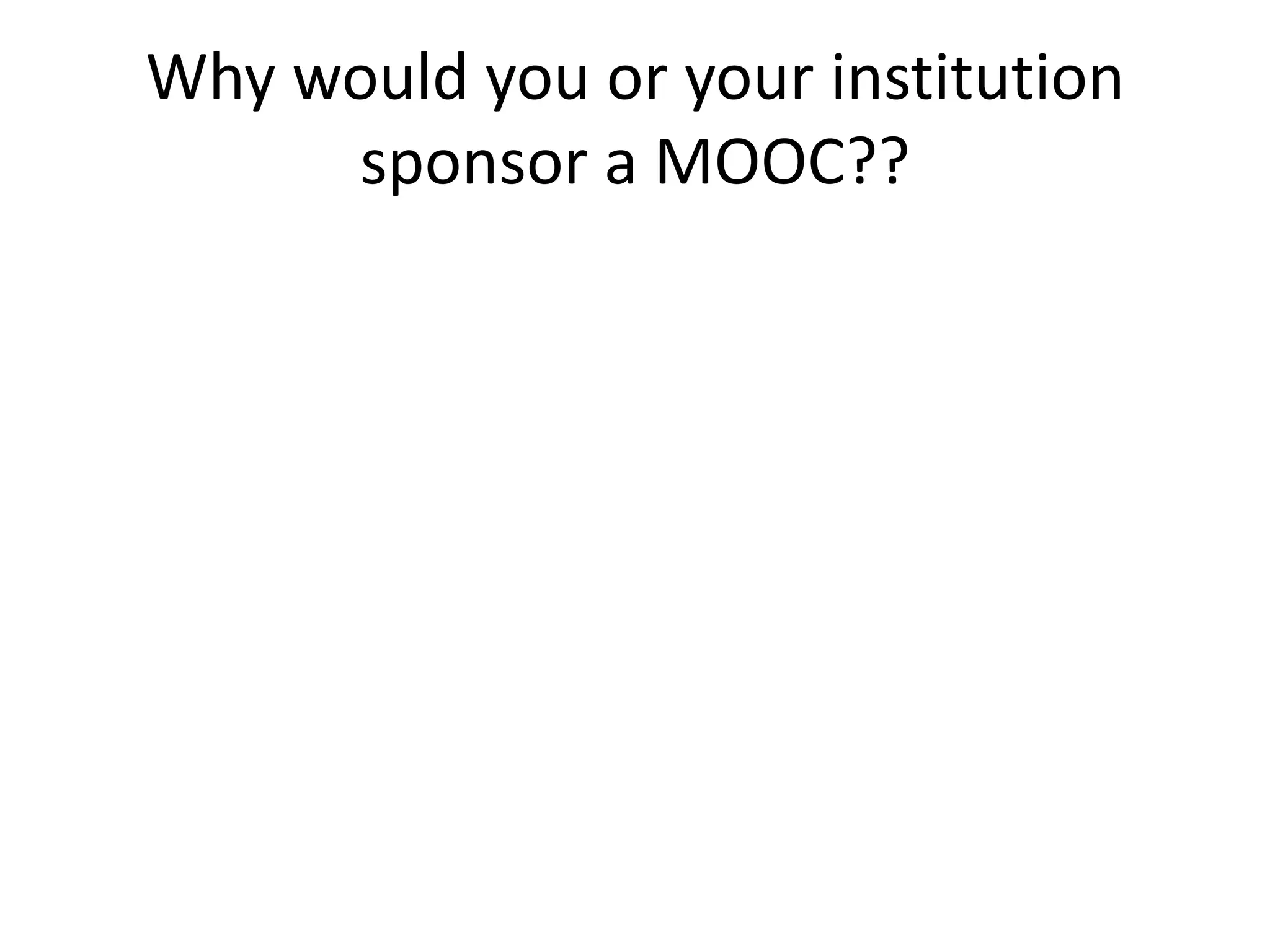 Why would you or your institution
     sponsor a MOOC??
 
