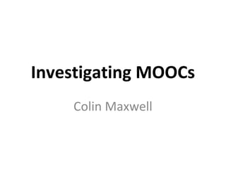 Investigating MOOCs
    Colin Maxwell
 