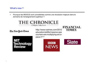 What’s new ?

    •    Pourquoi les MOOCS sont considérées comme une révolution majeure dans le
         domaine de l’enseignement supérieur ?




                                   http://www.nytimes.com/2012/11/04/
                                   education/edlife/massive-open-online-
                                   courses-are-multiplying-at-a-rapid-
                                   pace.html




3
 