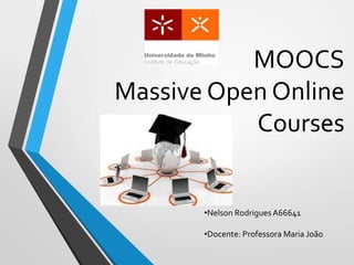 MOOCS
Massive Open Online
Courses
•Nelson RodriguesA66641
•Docente: Professora Maria João
 