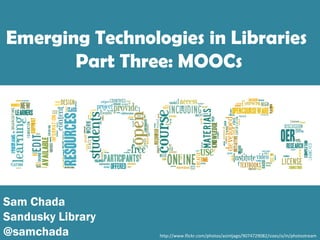 http://www.flickr.com/photos/asintjago/9074729082/sizes/o/in/photostream
Sam Chada
Sandusky Library
@samchada
Emerging Technologies in Libraries
Part Three: MOOCs
 