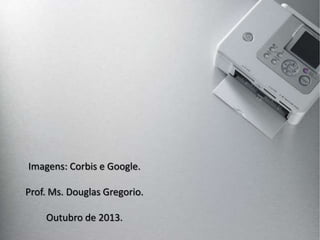 Imagens: Corbis e Google.
Prof. Ms. Douglas Gregorio.
Outubro de 2013.

 