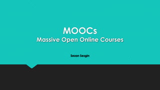 MOOCs

Massive Open Online Courses
Sezan Sezgin

 
