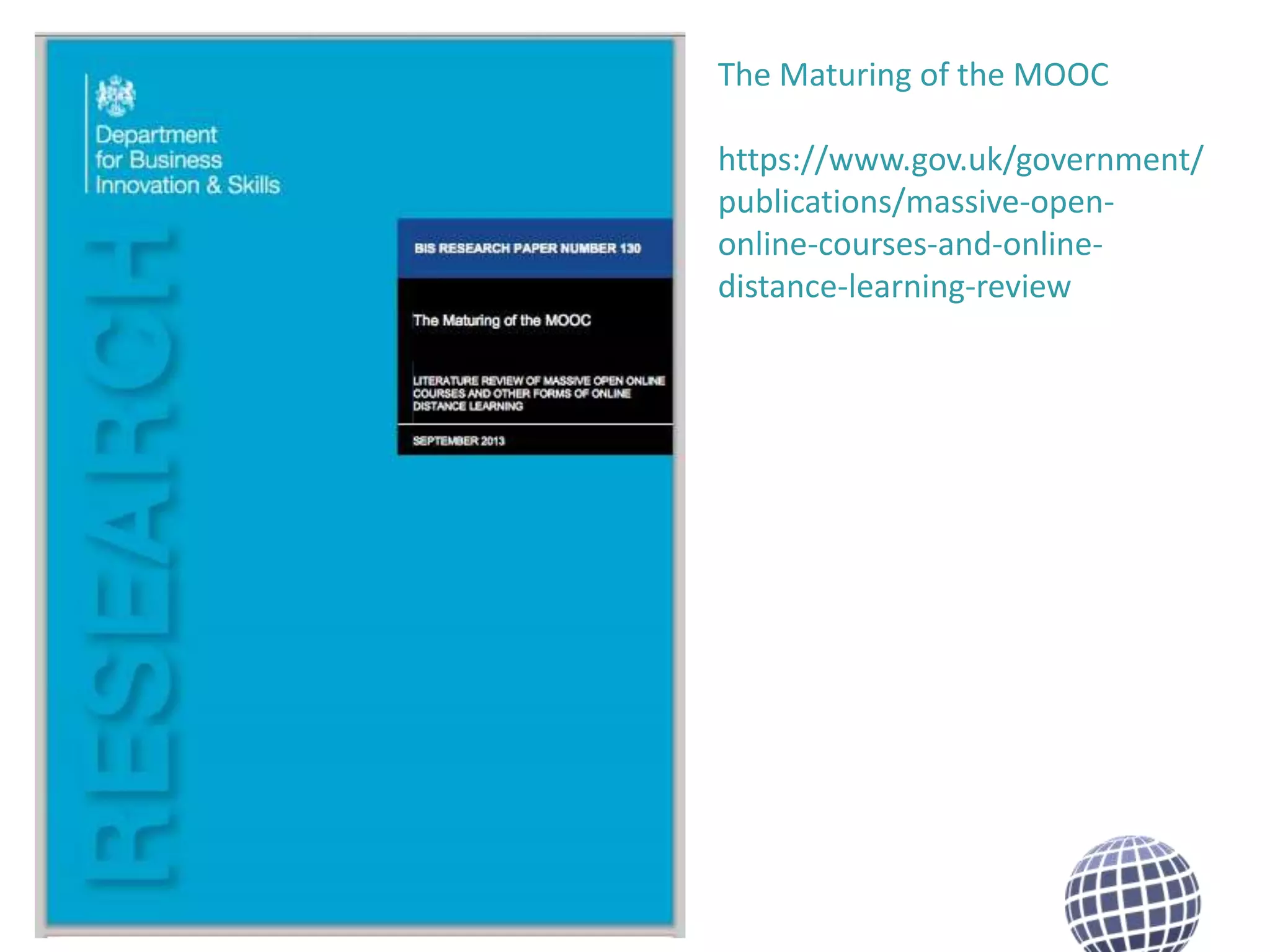 The Maturing of the MOOC
https://www.gov.uk/government/
publications/massive-openonline-courses-and-onlinedistance-learning-review

 