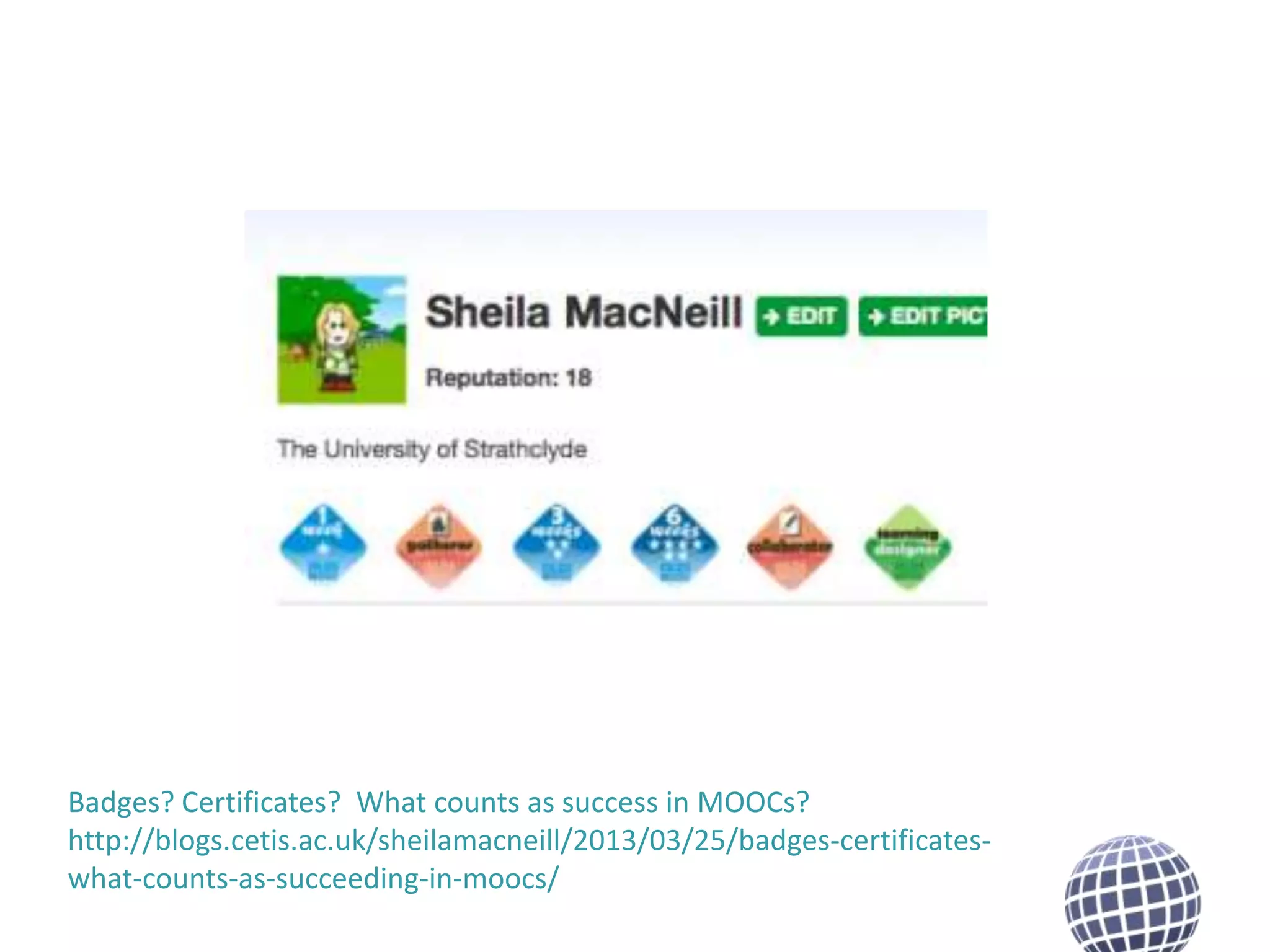 Badges? Certificates? What counts as success in MOOCs?
http://blogs.cetis.ac.uk/sheilamacneill/2013/03/25/badges-certificateswhat-counts-as-succeeding-in-moocs/

 