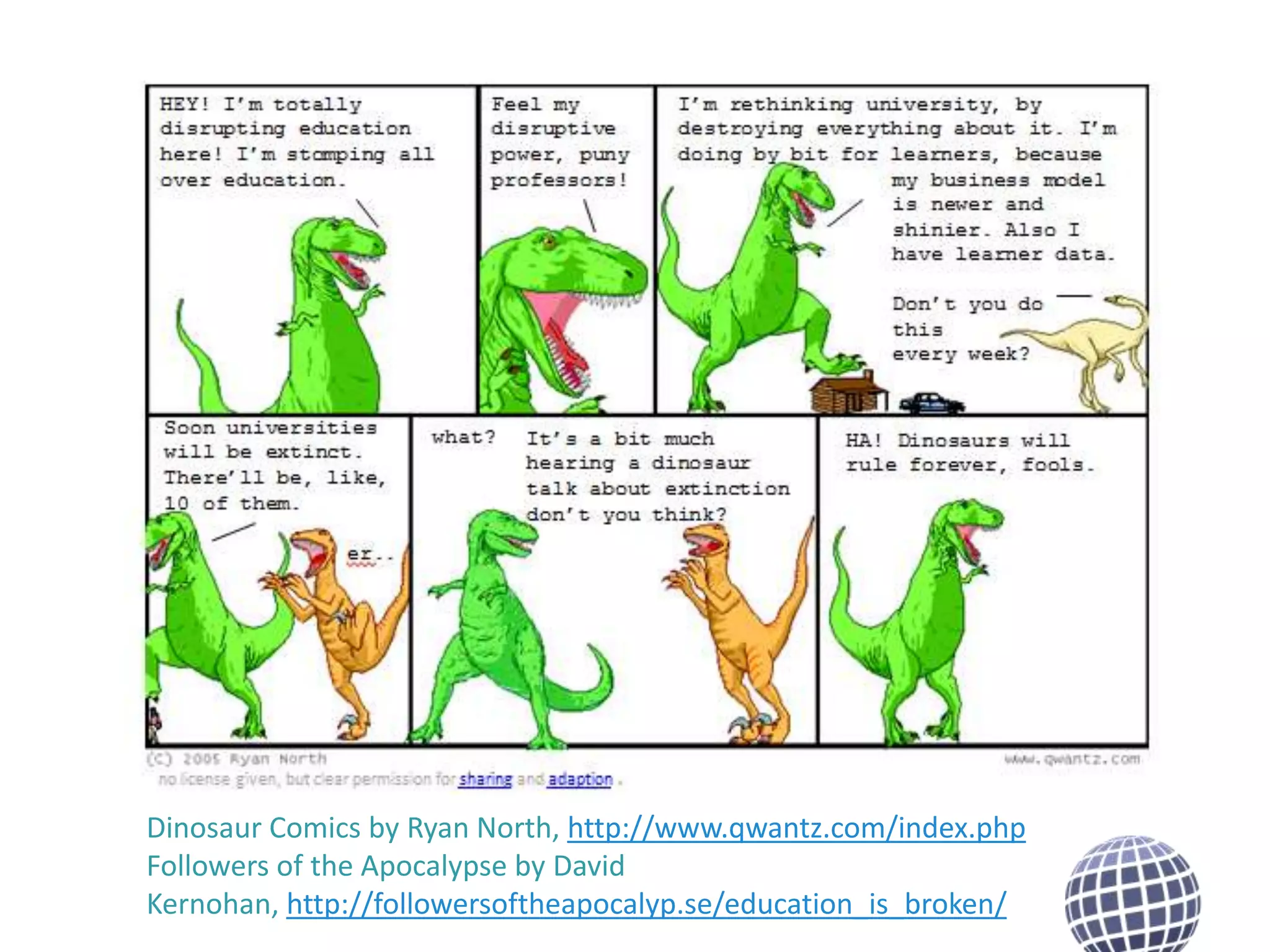 Dinosaur Comics by Ryan North, http://www.qwantz.com/index.php
Followers of the Apocalypse by David
Kernohan, http://followersoftheapocalyp.se/education_is_broken/

 