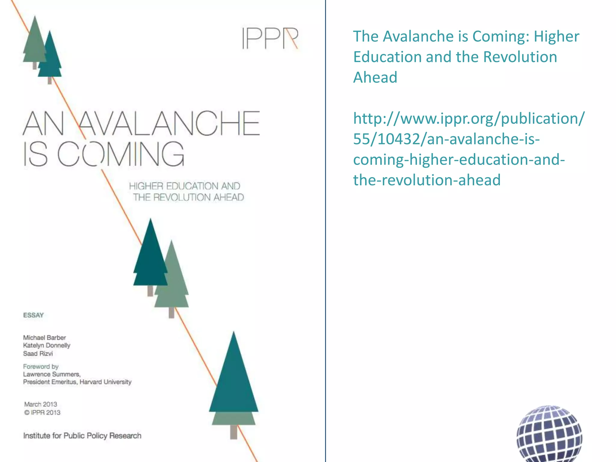 The Avalanche is Coming: Higher
Education and the Revolution
Ahead

http://www.ippr.org/publication/
55/10432/an-avalanche-iscoming-higher-education-andthe-revolution-ahead

 