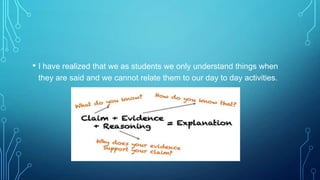 • I have realized that we as students we only understand things when
they are said and we cannot relate them to our day to day activities.

 