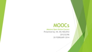 MOOCs
(Massive Open Online Course)

Presented by: Mr. BG NDLOVU
201232396
20 FEBRUARY 2014

 