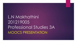 L.N Makhathini
201219005
Professional Studies 3A
MOOCS PRESENTATION

 
