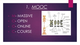 1. MOOC
•
•
•
•

M- MASSIVE
O- OPEN
O- ONLINE
C- COURSE

 