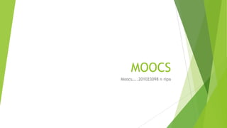 MOOCS
Moocs…..201023098 n ripa
 
