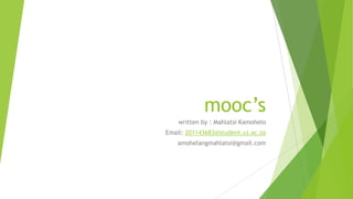 mooc’s
written by : Mahlatsi Kamohelo
Email: 201143683@student.uj.ac.za
amohelangmahlatsi@gmail.com
 