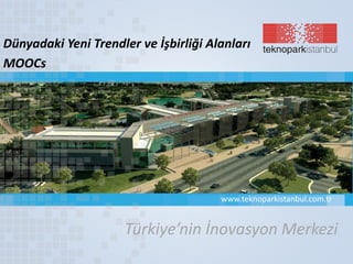 Türkiye’nin İnovasyon Merkezi
www.teknoparkistanbul.com.tr
Dünyadaki Yeni Trendler ve İşbirliği Alanları
MOOCs
 