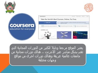 ‫المجان‬ ‫الدورات‬ ‫من‬ ‫للكثير‬ ‫ودليال‬ ‫مرجعا‬ ‫الموقع‬ ‫يعتبر‬‫التي‬ ‫ية‬
‫مجان‬ ‫دورات‬ ‫هنالك‬ ،، ‫االنترنت‬ ‫عبر‬ ‫مباشر‬ ‫بشكل‬ ‫تقدم‬‫من‬ ‫ية‬
‫مواقع‬ ‫من‬ ‫اخرى‬ ‫دورات‬ ‫وهنالك‬ ‫عريقة‬ ‫عالمية‬ ‫جامعات‬
‫مختلفة‬ ‫وجهات‬
 