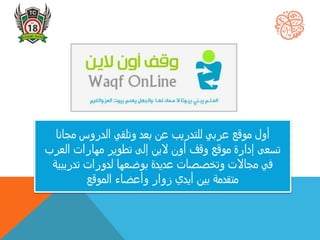 ‫أول‬‫مجانا‬ ‫الدروس‬ ‫وتلقي‬ ‫بعد‬ ‫عن‬ ‫للتدريب‬ ‫عربي‬ ‫موقع‬
‫العرب‬ ‫مهارات‬ ‫تطوير‬ ‫إلى‬ ‫الين‬ ‫أون‬ ‫وقف‬ ‫موقع‬ ‫إدارة‬ ‫تسعى‬
‫تدريبية‬ ‫لدورات‬ ‫بوضعها‬ ‫عديدة‬ ‫وتخصصات‬ ‫مجاالت‬ ‫في‬
‫وأعضاء‬ ‫زوار‬ ‫أيدي‬ ‫بين‬ ‫متقدمة‬‫الموقع‬
 