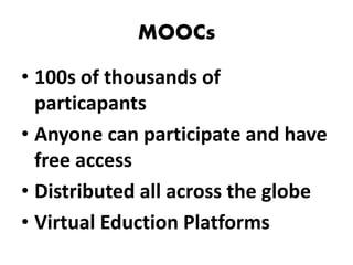 MOOCs
• 100s of thousands of
particapants
• Anyone can participate and have
free access
• Distributed all across the globe
• Virtual Eduction Platforms
 