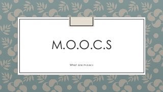 M.O.O.C.S
What are moocs
 