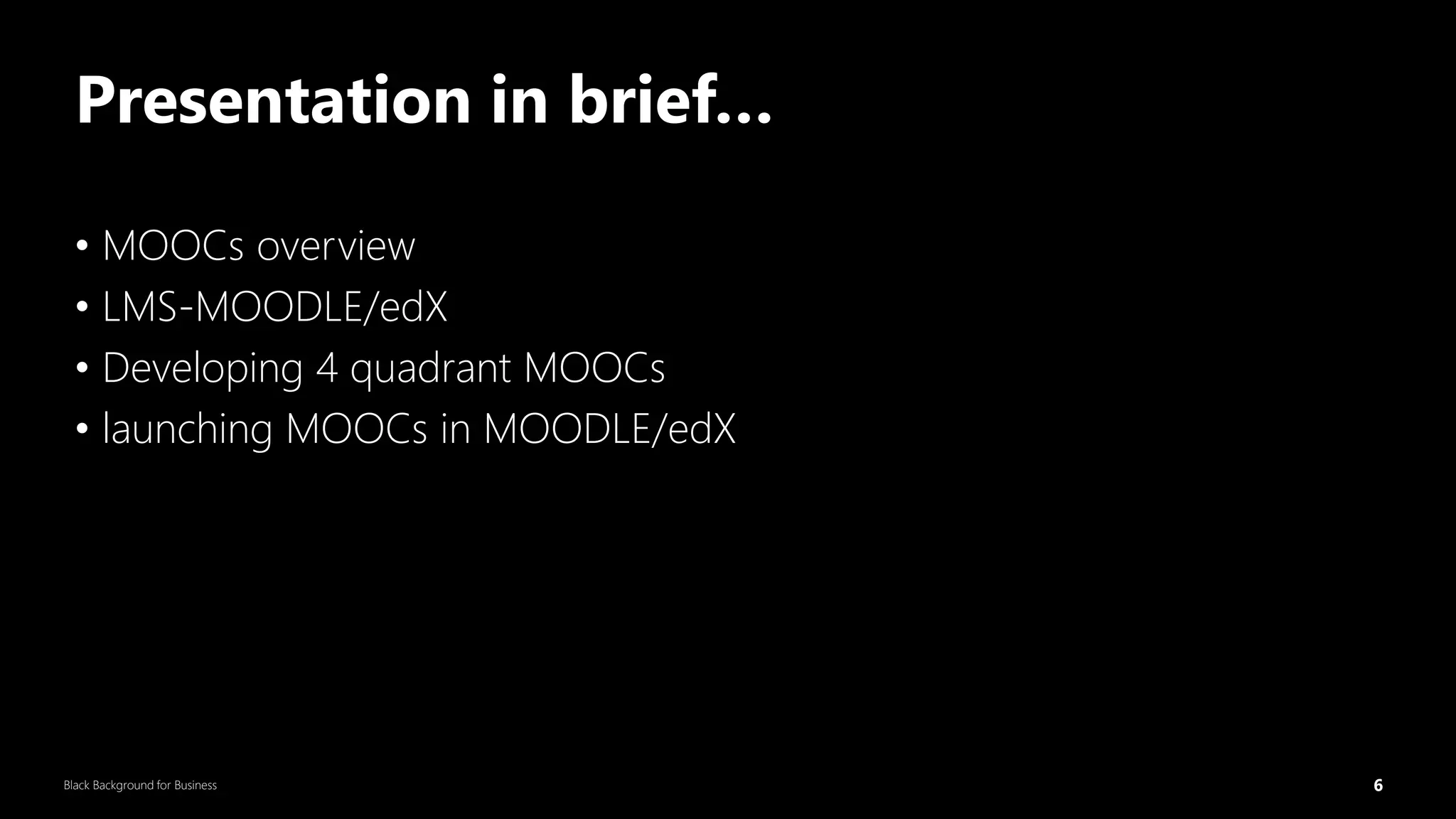 6
Black Background for Business
Presentation in brief…
• MOOCs overview
• LMS-MOODLE/edX
• Developing 4 quadrant MOOCs
• launching MOOCs in MOODLE/edX
DR.SUMI 6
 