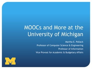 MOOCs and More at the
 University of Michigan
                                Martha E. Pollack
    Professor of Computer Science & Engineering
                         Professor of Information
    Vice Provost for Academic & Budgetary Affairs
 