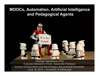 MOOCs, Automation, Artificial Intelligence
and Pedagogical Agents
George Veletsianos, PhD
Canada Research Chair, Associate Professor
School of Education and Technology, Royal Roads University
June 18, 2014 :: University of Edinburgh
 