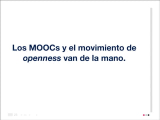 Los MOOCs y el movimiento de
openness van de la mano.

!25

> >> >

>

 