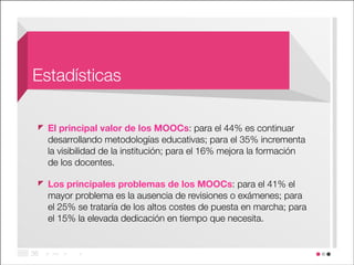 Estadísticas
El principal valor de los MOOCs: para el 44% es continuar
desarrollando metodologías educativas; para el 35% ...