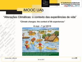 iMOOC UAb
“Alterações Climáticas: o contexto das experiências de vida”
“Climate changes: the context of life experiences”

6 mai - 1 jul 2013

18
2012/2014

Cristina Neto - MPeL06
30 nov 2013

 
