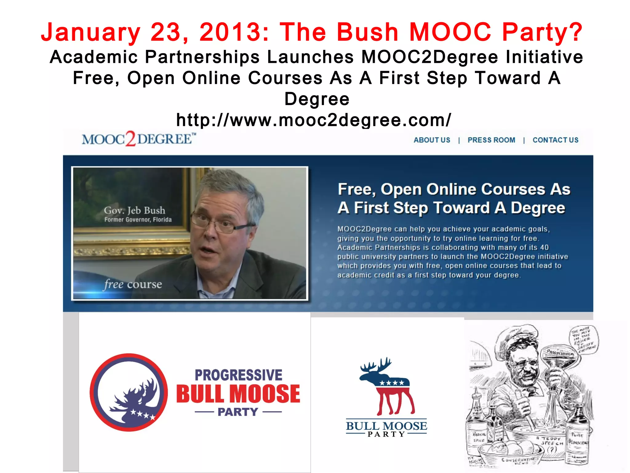 January 23, 2013: The Bush MOOC Party?

Academic Partnerships Launches MOOC2Degree Initiative
Free, Open Online Courses As A First Step Toward A
Degree
http://www.mooc2degree.com/

 
