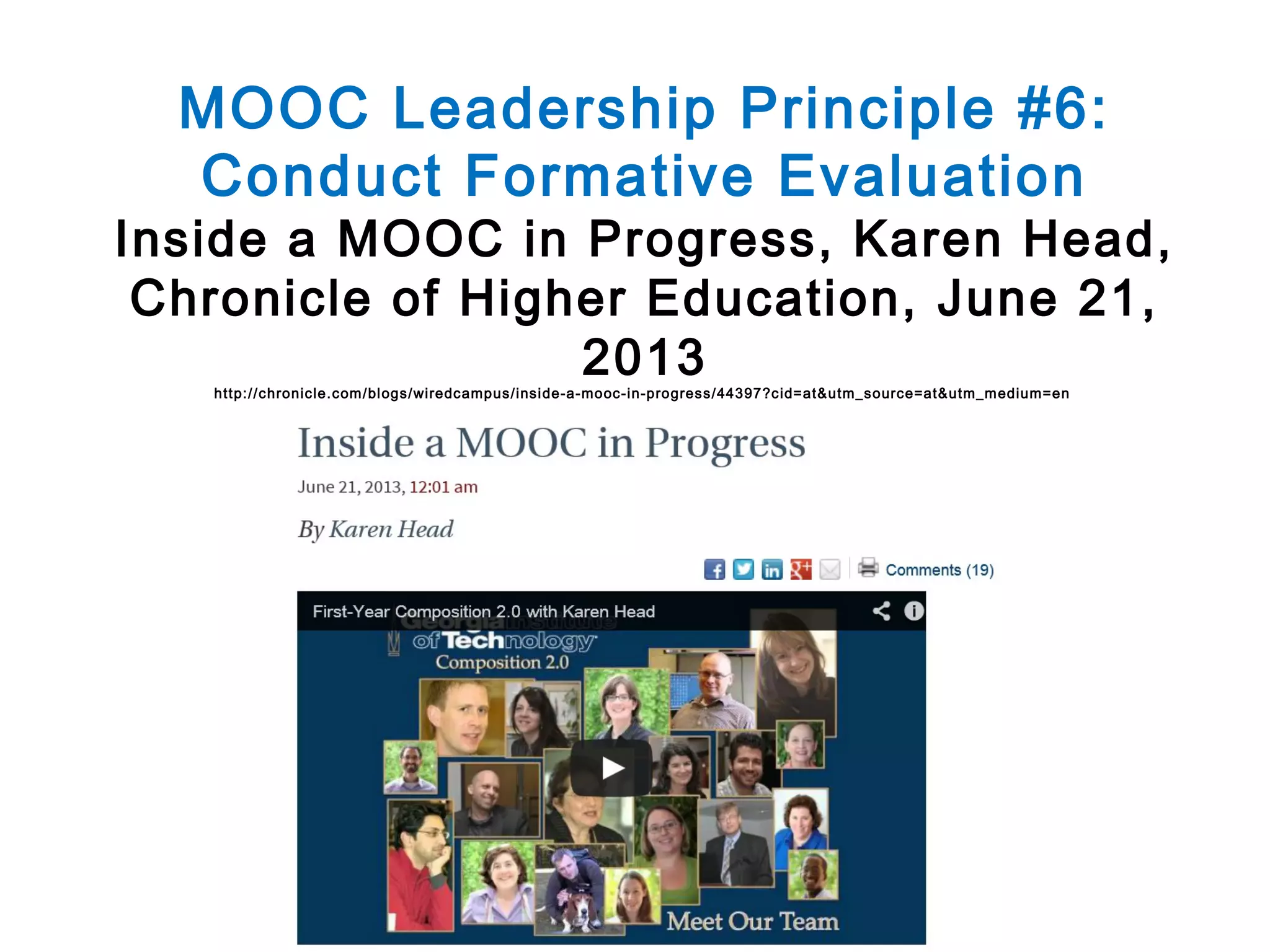 MOOC Leadership Principle #6:
Conduct Formative Evaluation

Inside a MOOC in Progress, Karen Head,
Chronicle of Higher Education, June 21,
2013
http://chronicle.com /bl ogs/wiredcampus/insi de-a-mooc-in-progress/44397?c id=at&utm_source=at&utm_m edium=en

 