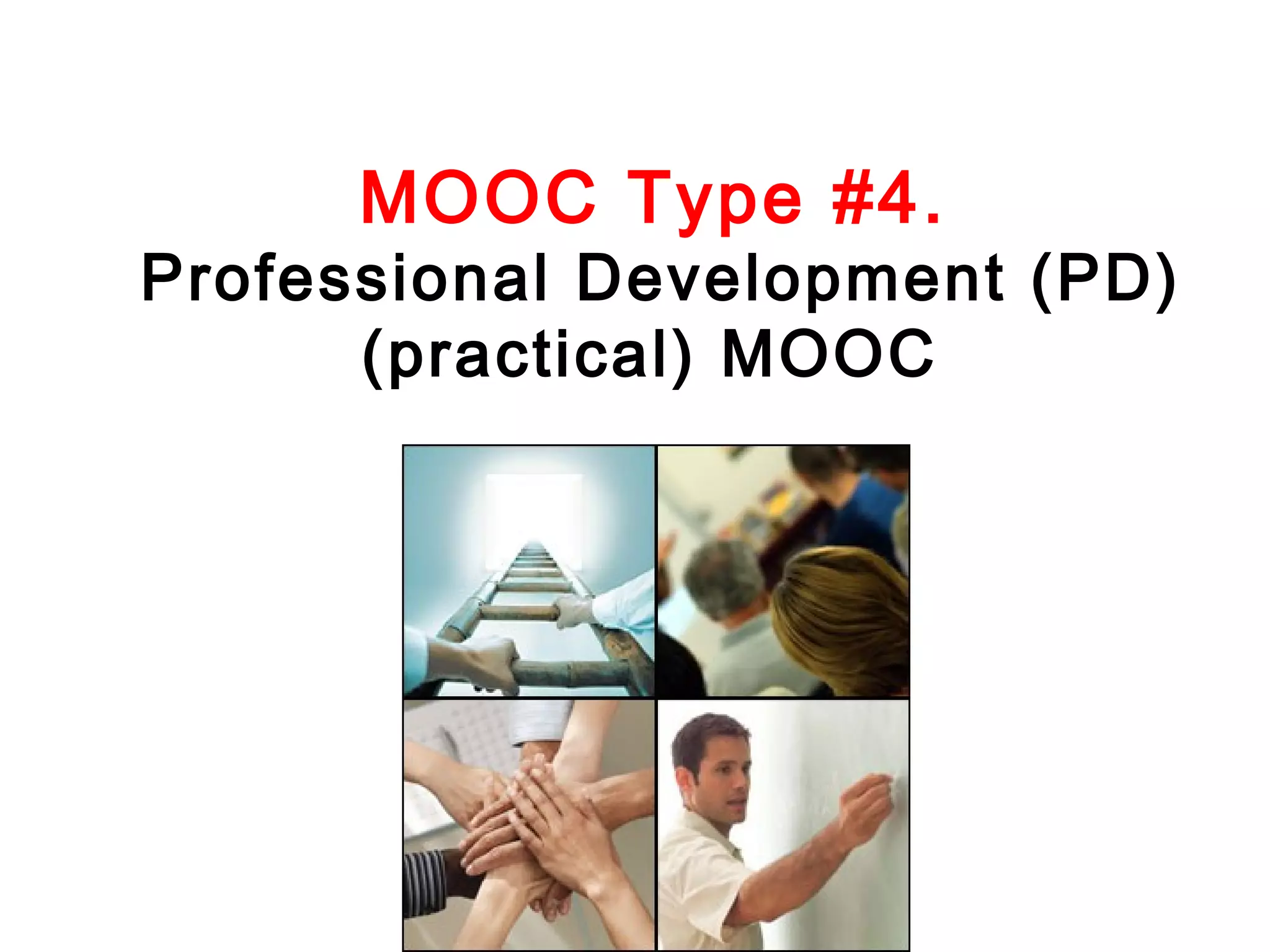 MOOC Type #4.

Professional Development (PD)
(practical) MOOC

 