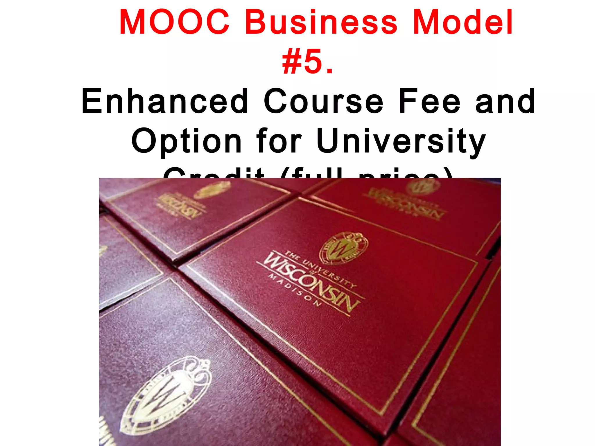 MOOC Business Model
#5.
Enhanced Course Fee and
Option for University
Credit (full price)

 