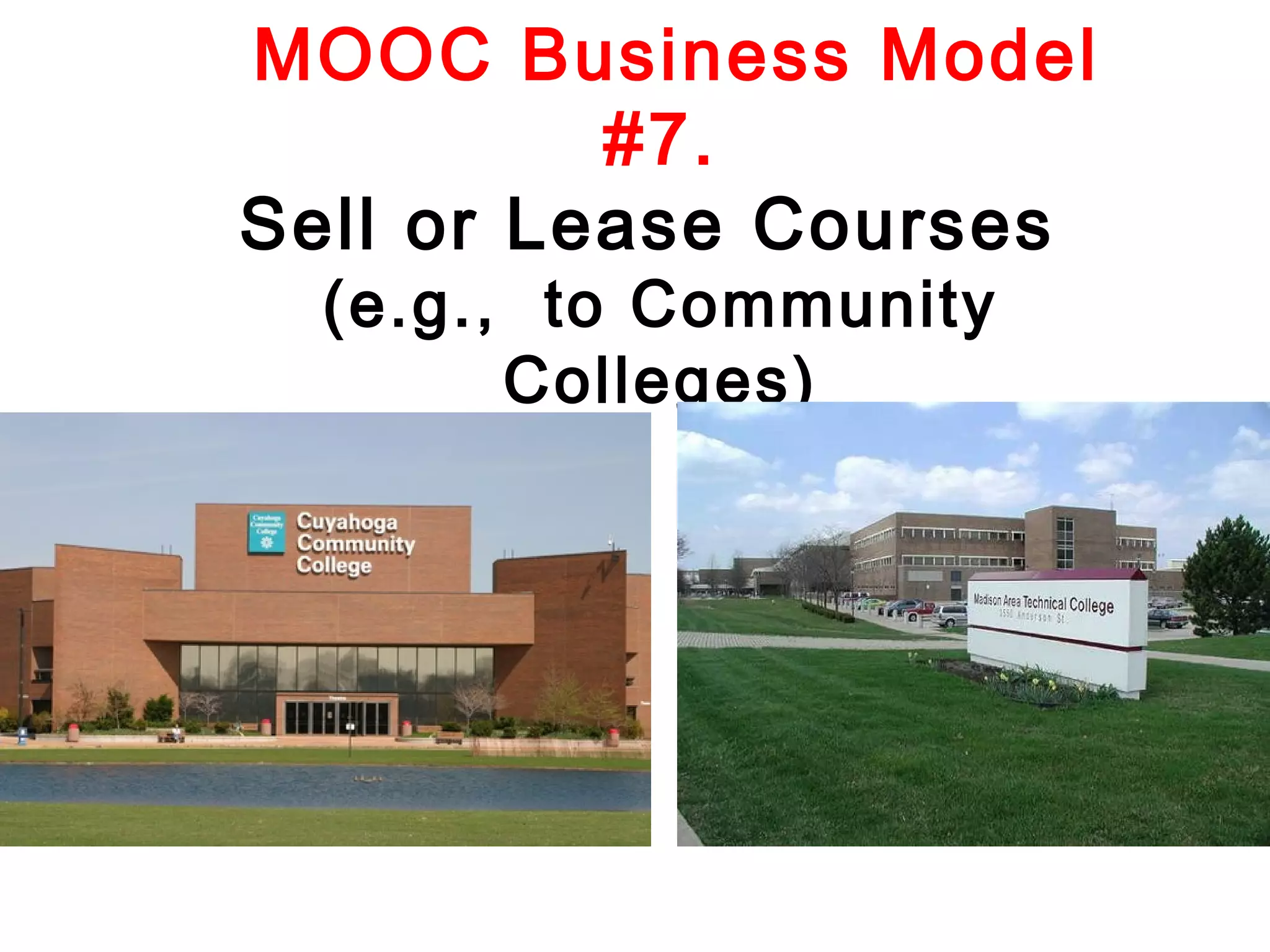MOOC Business Model
#7.
Sell or Lease Courses
(e.g., to Community
Colleges)

 