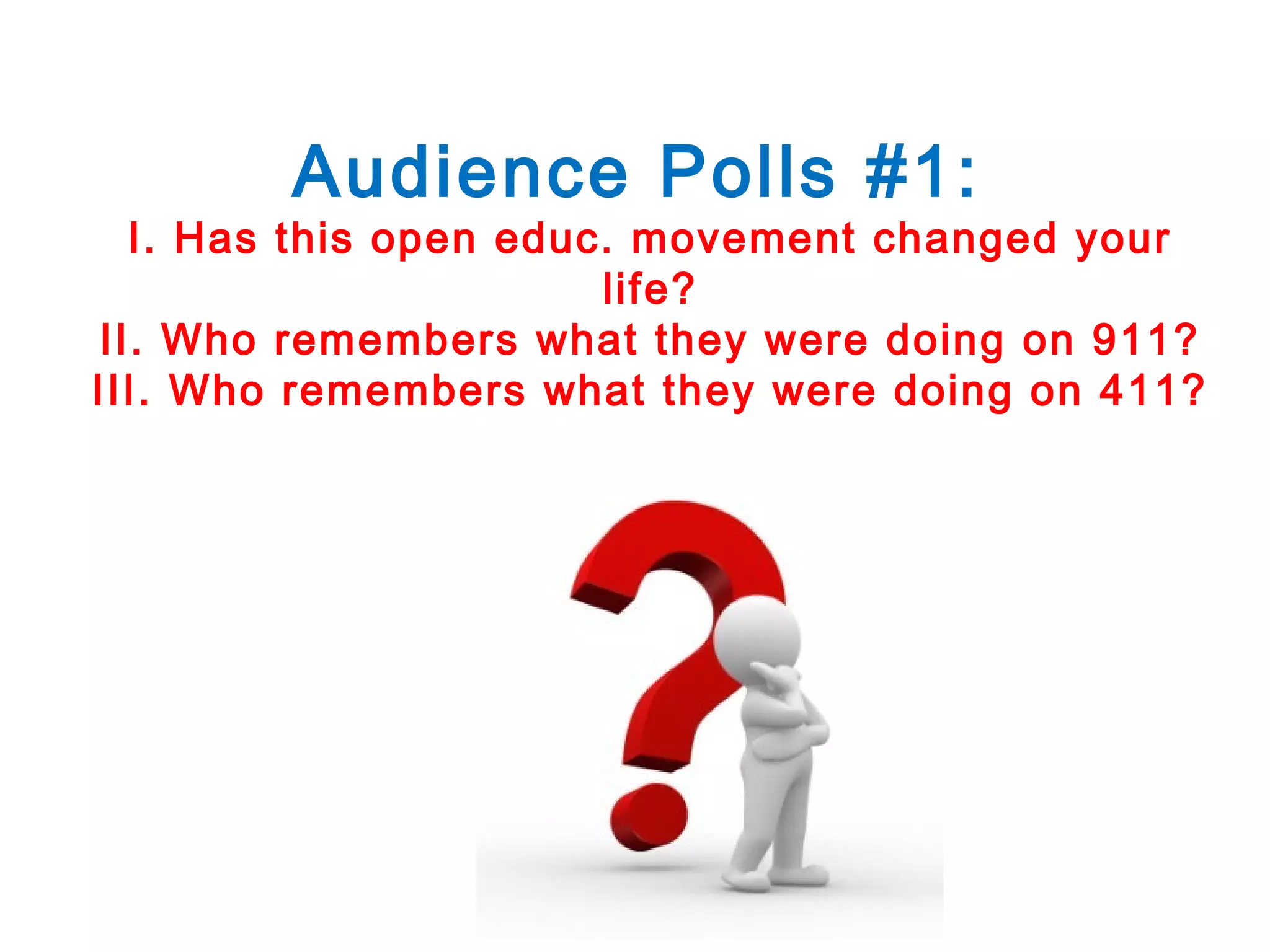 Audience Polls #1:

I. Has this open educ. movement changed your
life?
II. Who remembers what they were doing on 911?
III. Who remembers what they were doing on 411?

 
