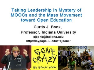 Taking Leadership in Mystery of
MOOCs and the Mass Movement
toward Open Education
Curtis J. Bonk,
Professor, Indiana University
cjbonk@indiana.edu
http://mypage.iu.edu/~cjbonk/

 