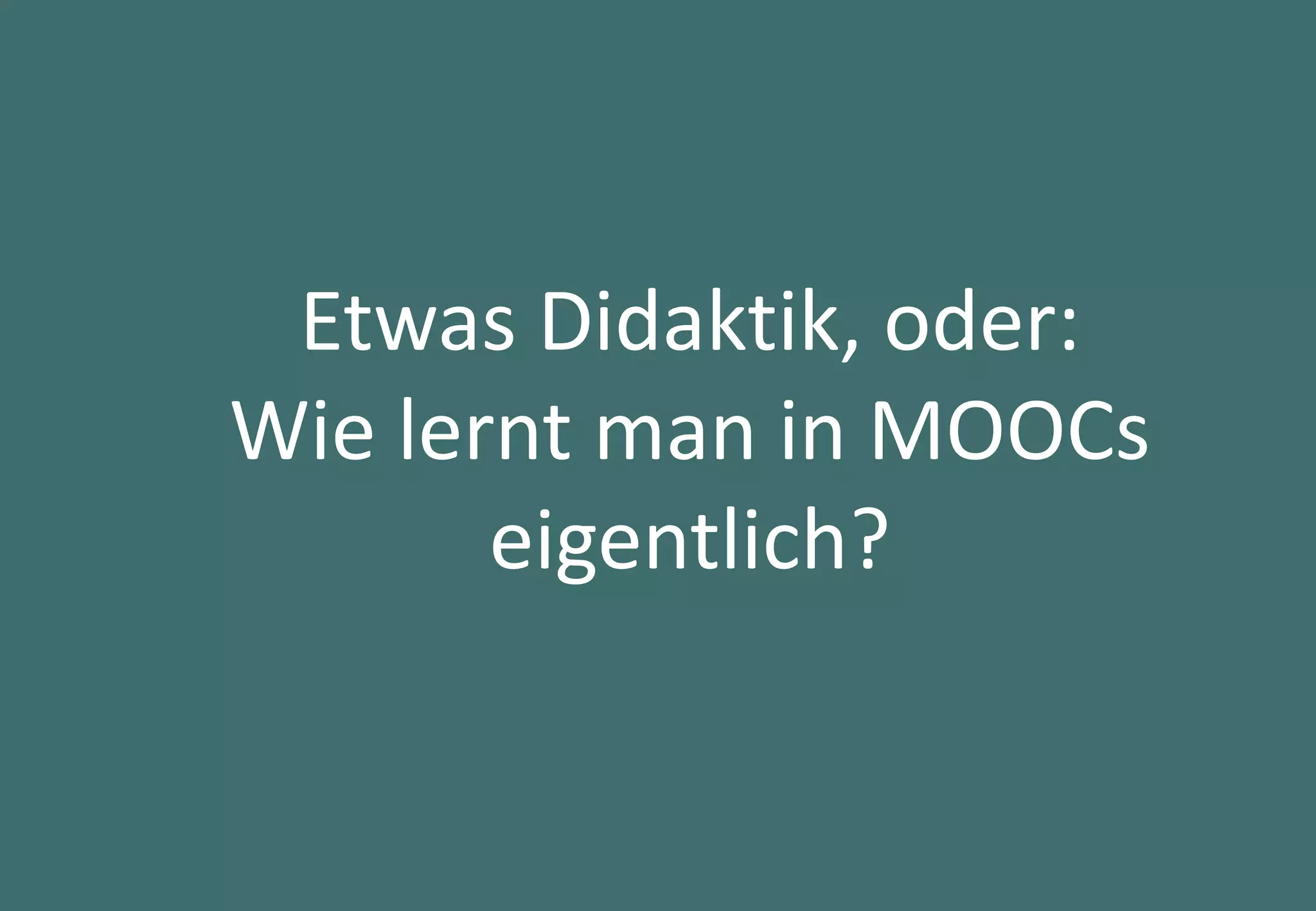 25
Etwas Didaktik, oder:
Wie lernt man in MOOCs
eigentlich?
 