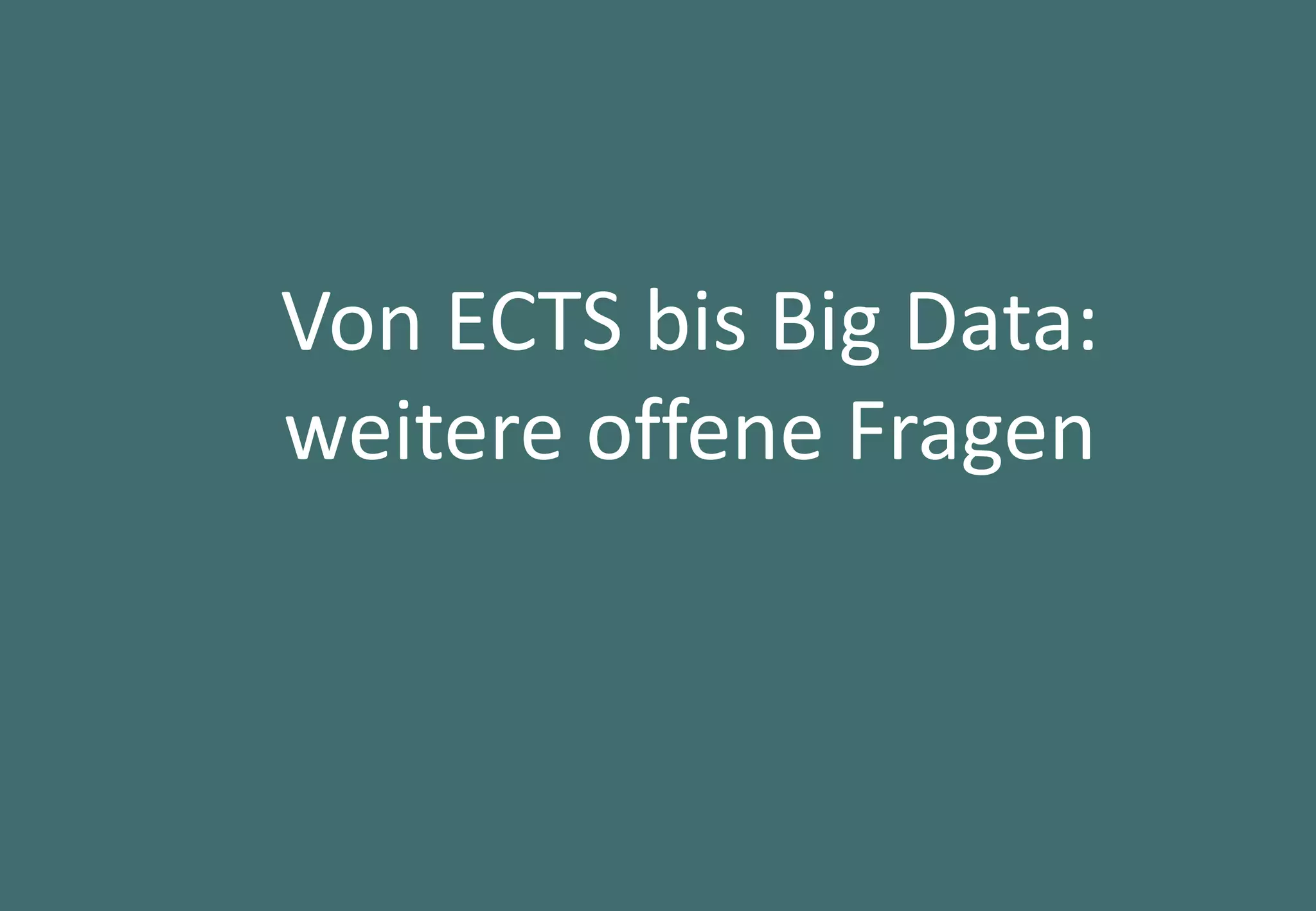 45
Von ECTS bis Big Data:
weitere offene Fragen
 