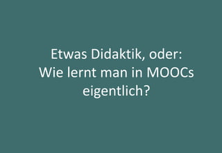 25
Etwas Didaktik, oder:
Wie lernt man in MOOCs
eigentlich?
 
