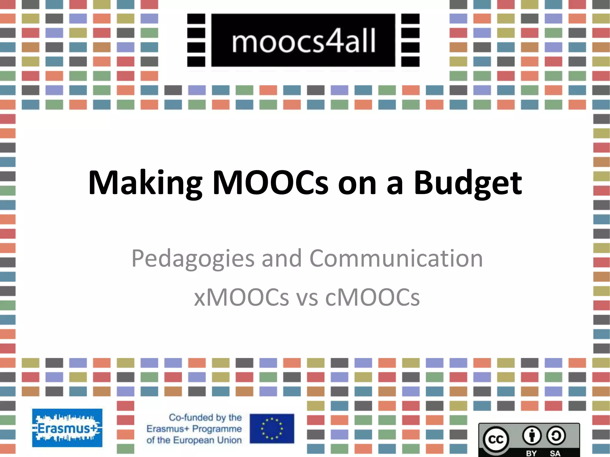 Making MOOCs on a Budget
Pedagogies and Communication
xMOOCs vs cMOOCs