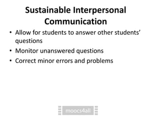 Sustainable Interpersonal
Communication
• Allow for students to answer other students’
questions
• Monitor unanswered questions
• Correct minor errors and problems
 