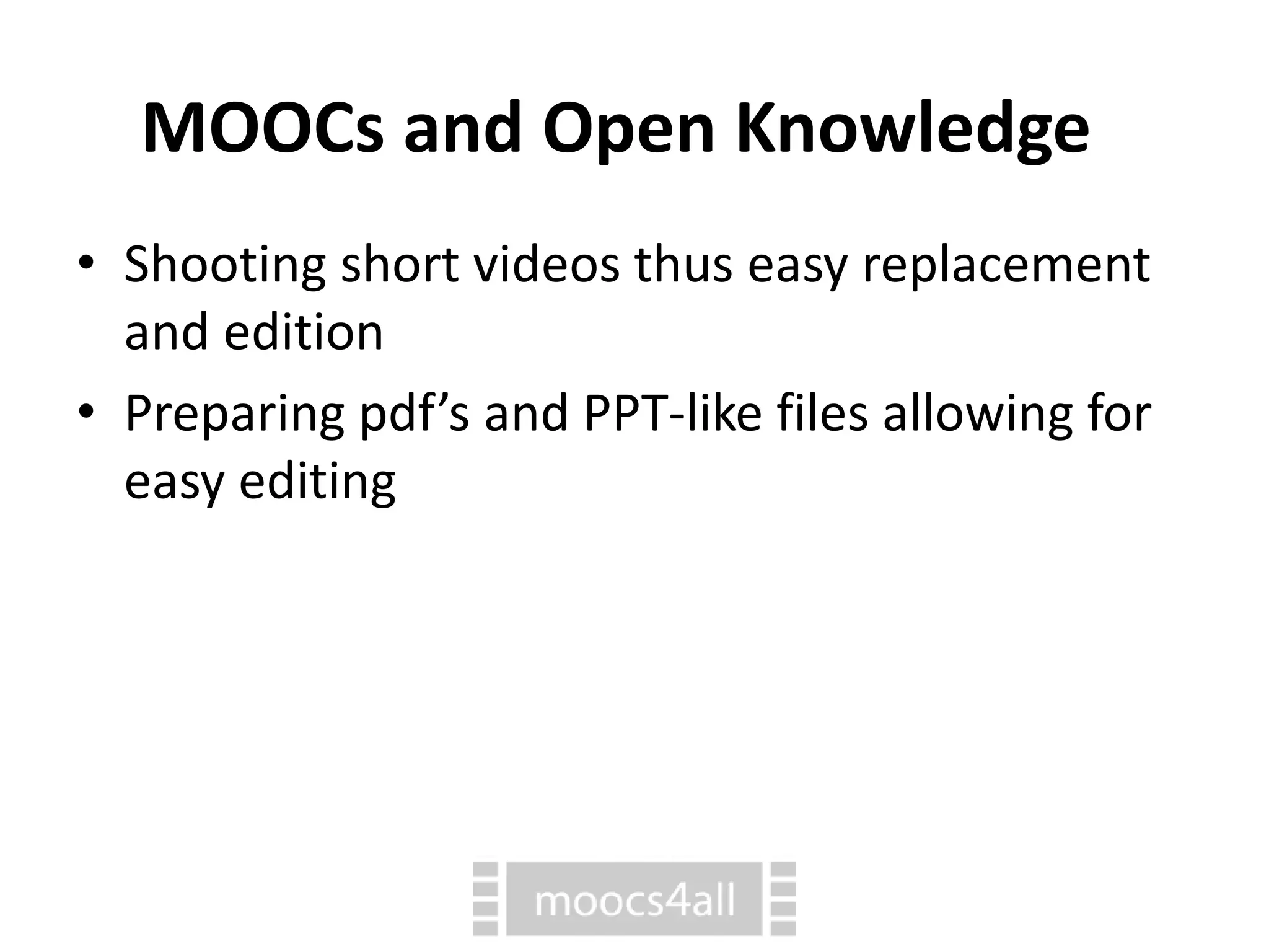 MOOCs and Open Knowledge
• Shooting short videos thus easy replacement
and edition
• Preparing pdf’s and PPT-like files allowing for
easy editing
 