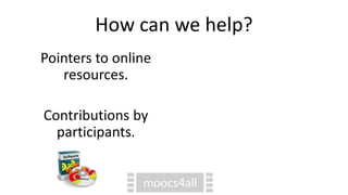 How can we help?
Pointers to online
resources.
Contributions by
participants.
 