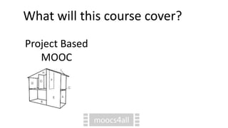What will this course cover?
Project Based
MOOC
 